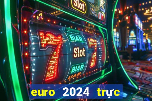 euro 2024 trực tiếp kênh nào