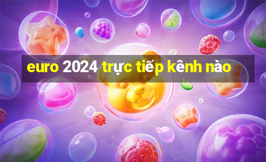 euro 2024 trực tiếp kênh nào