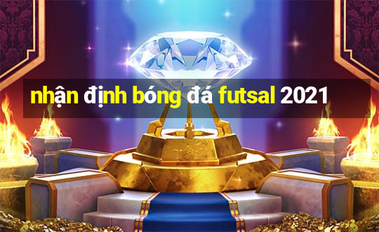 nhận định bóng đá futsal 2021