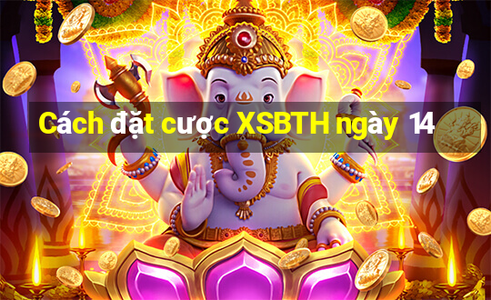 Cách đặt cược XSBTH ngày 14