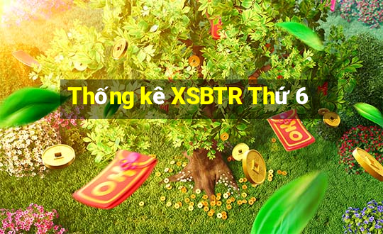 Thống kê XSBTR Thứ 6