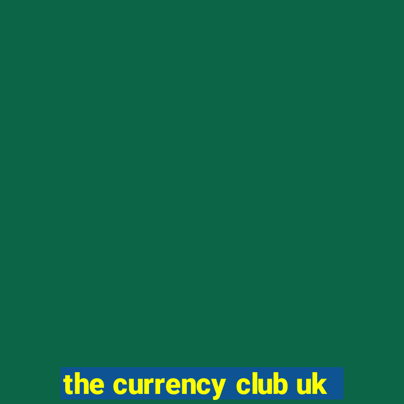 the currency club uk