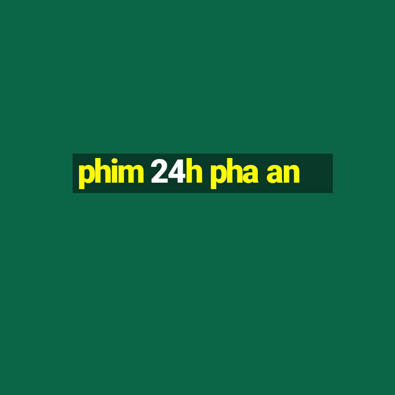 phim 24h pha an