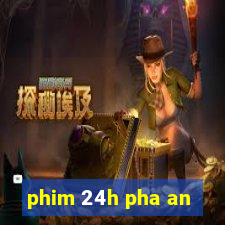 phim 24h pha an