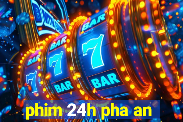 phim 24h pha an