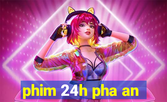 phim 24h pha an