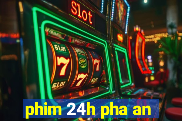 phim 24h pha an