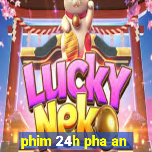 phim 24h pha an