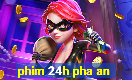 phim 24h pha an