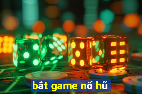 bắt game nổ hũ