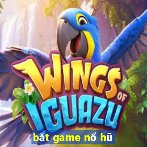 bắt game nổ hũ