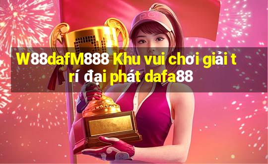 W88dafM888 Khu vui chơi giải trí đại phát dafa88