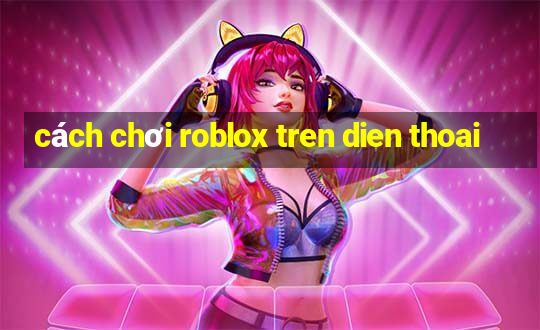 cách chơi roblox tren dien thoai