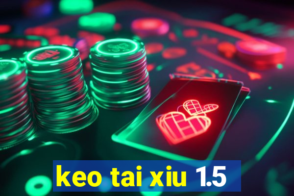 keo tai xiu 1.5