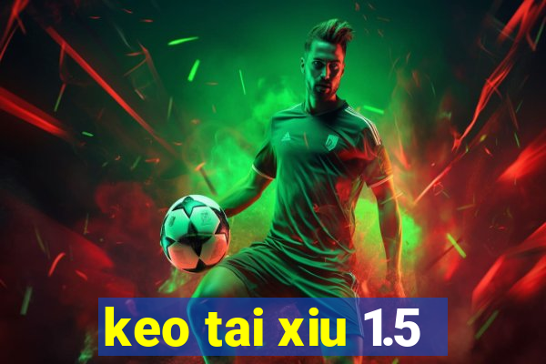 keo tai xiu 1.5