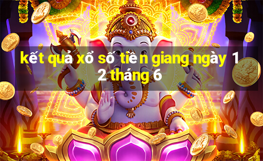 kết quả xổ số tiền giang ngày 12 tháng 6