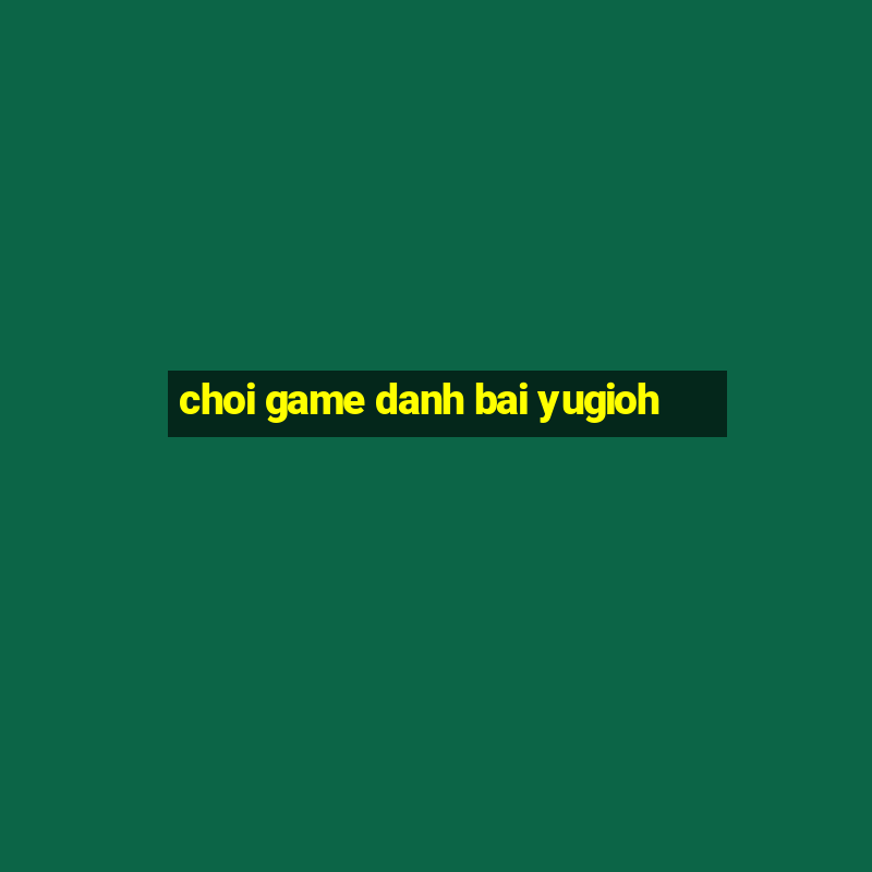 choi game danh bai yugioh