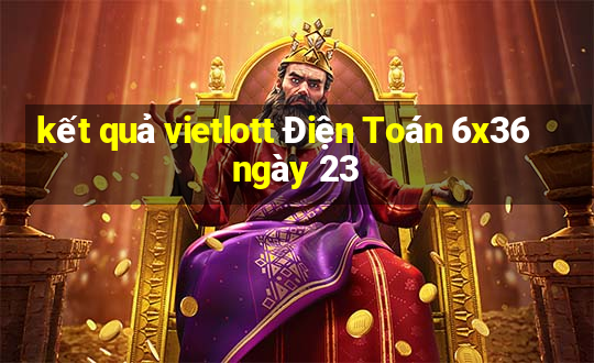 kết quả vietlott Điện Toán 6x36 ngày 23