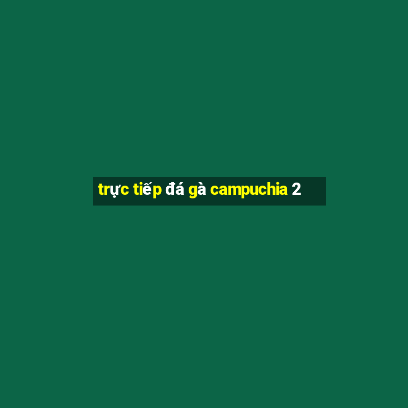 trực tiếp đá gà campuchia 2