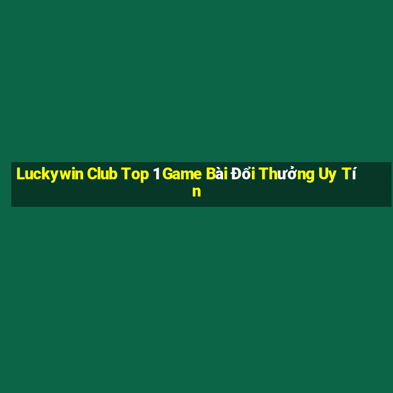 Luckywin Club Top 1 Game Bài Đổi Thưởng Uy Tín