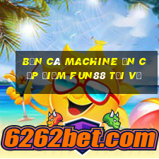 Bắn cá Machine ăn cắp điểm Fun88 tải về