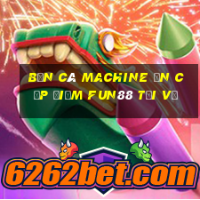 Bắn cá Machine ăn cắp điểm Fun88 tải về