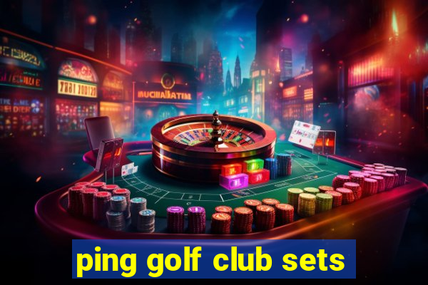 ping golf club sets