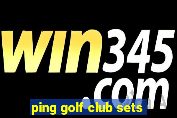 ping golf club sets