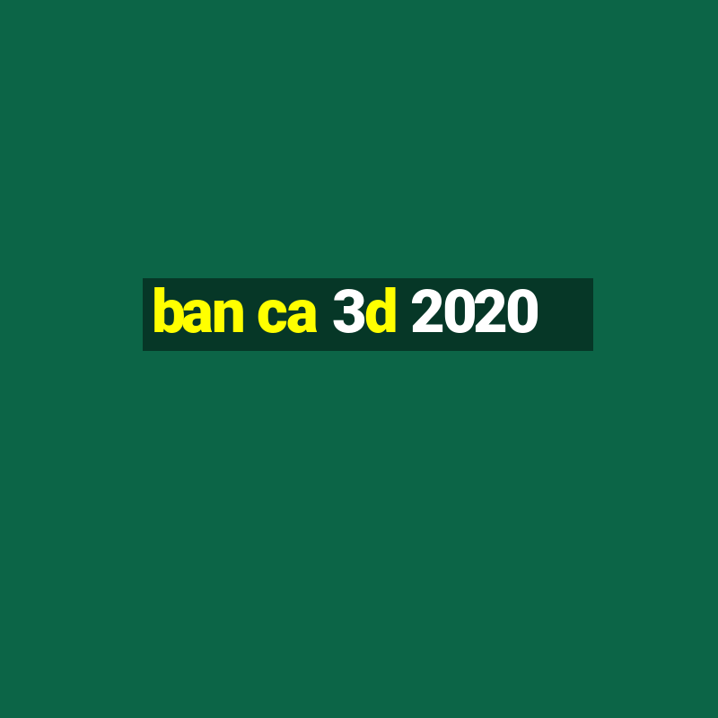 ban ca 3d 2020