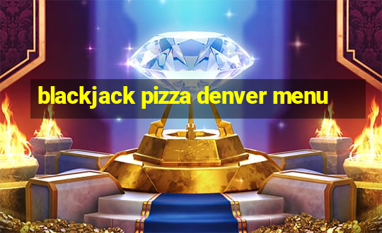 blackjack pizza denver menu