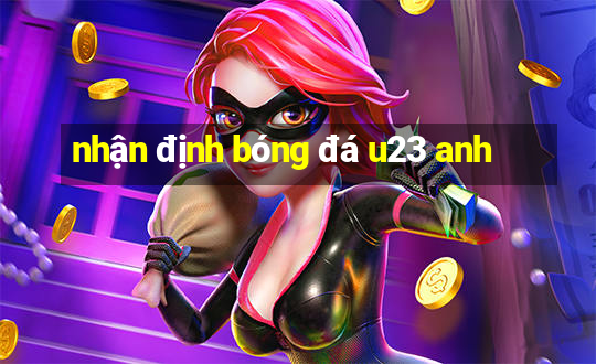 nhận định bóng đá u23 anh