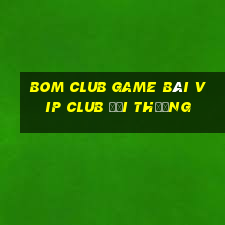 Bom Club Game Bài Vip Club Đổi Thưởng