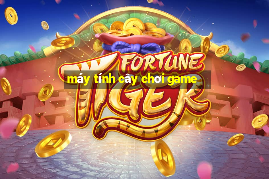 máy tính cây chơi game