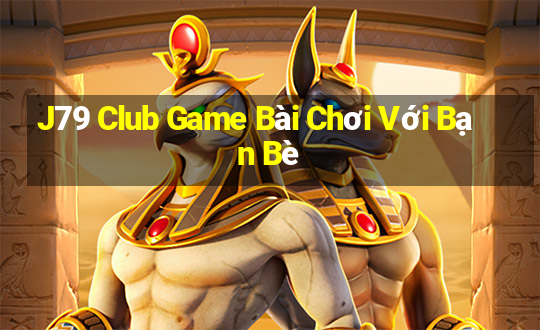 J79 Club Game Bài Chơi Với Bạn Bè