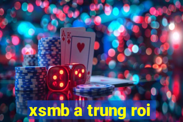 xsmb a trung roi