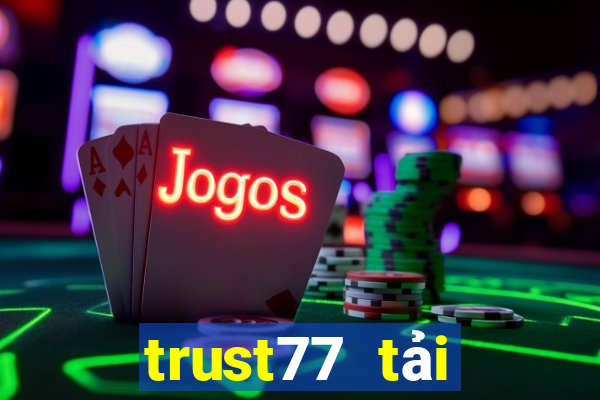 trust77 tải xuống app