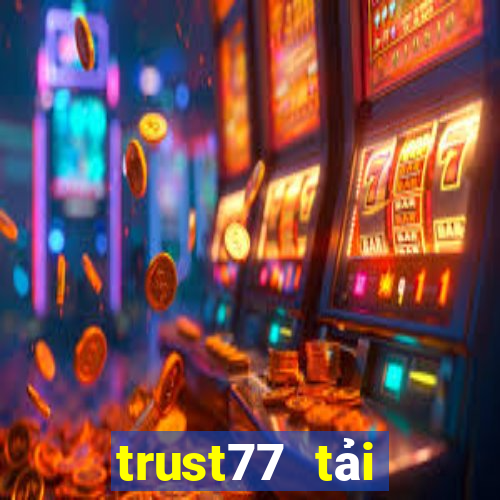 trust77 tải xuống app