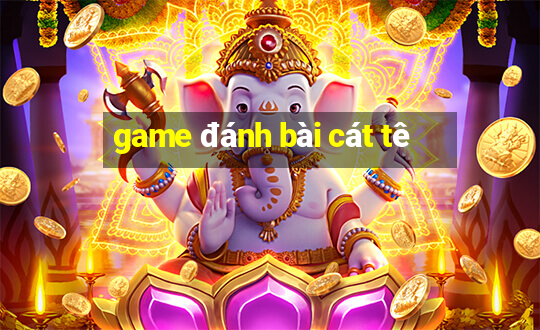 game đánh bài cát tê