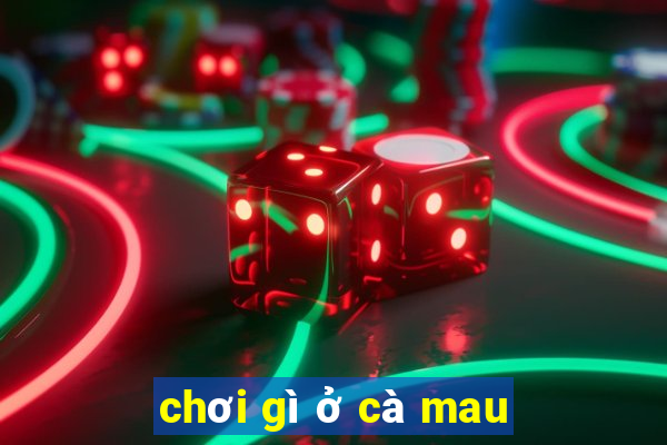 chơi gì ở cà mau