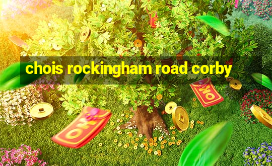 chois rockingham road corby