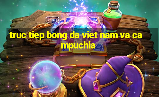 truc tiep bong da viet nam va campuchia