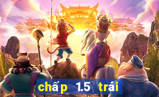 chấp 1.5 trái là sao