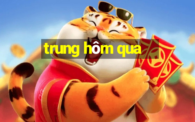 trung hôm qua