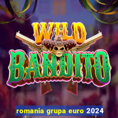 romania grupa euro 2024