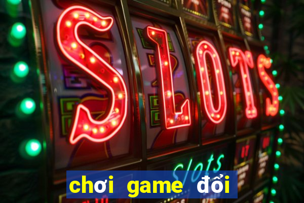 chơi game đổi tiền thật