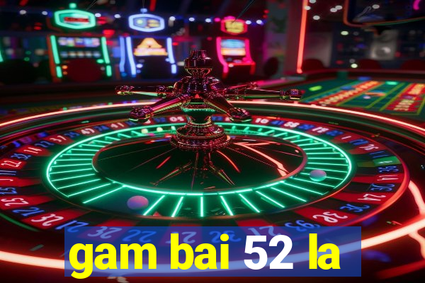 gam bai 52 la