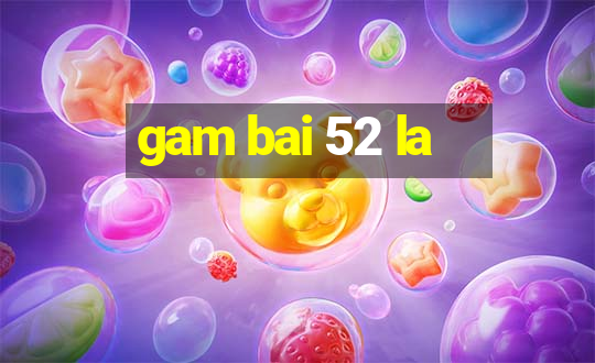 gam bai 52 la