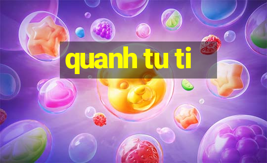 quanh tu ti