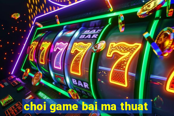 choi game bai ma thuat