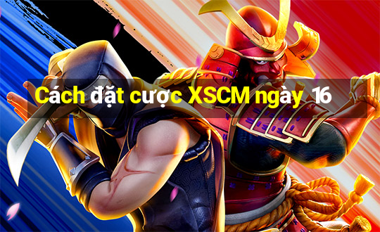 Cách đặt cược XSCM ngày 16